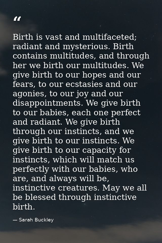 Birth is vast and multifaceted; radiant and mysterious. Birth contains multitudes, and through her we birth our multitud — Sarah Buckley