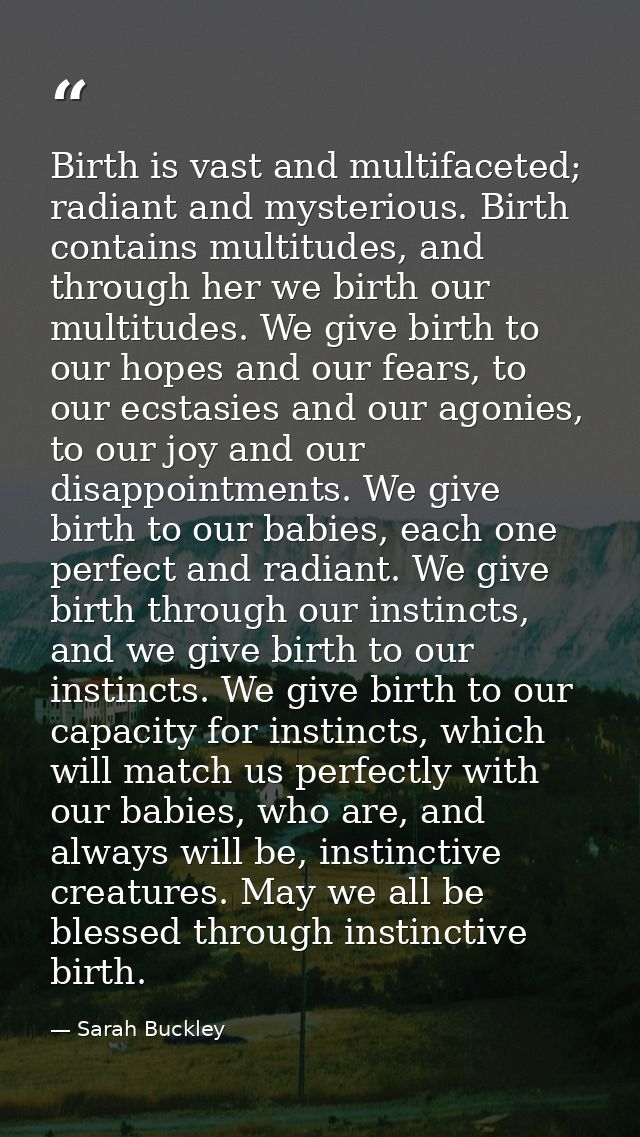 Birth is vast and multifaceted; radiant and mysterious. Birth contains multitudes, and through her we birth our multitud — Sarah Buckley