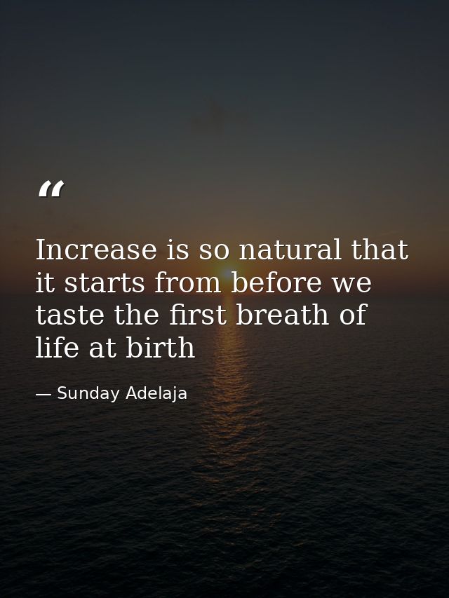 Increase is so natural that it starts from before we taste the first breath of life at birth — Sunday Adelaja