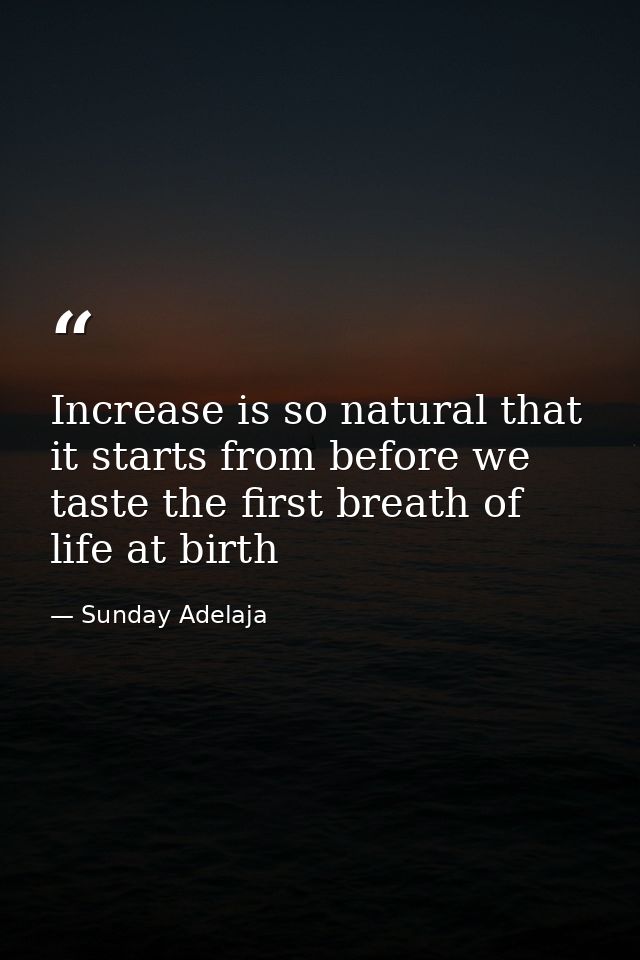 Increase is so natural that it starts from before we taste the first breath of life at birth — Sunday Adelaja