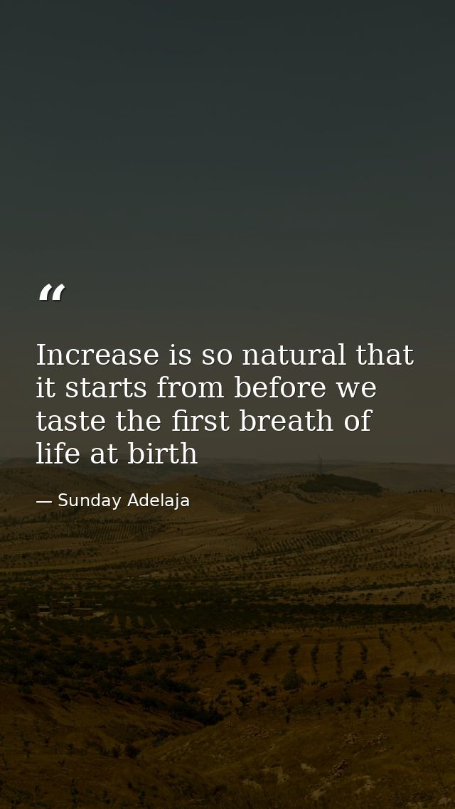 Increase is so natural that it starts from before we taste the first breath of life at birth — Sunday Adelaja