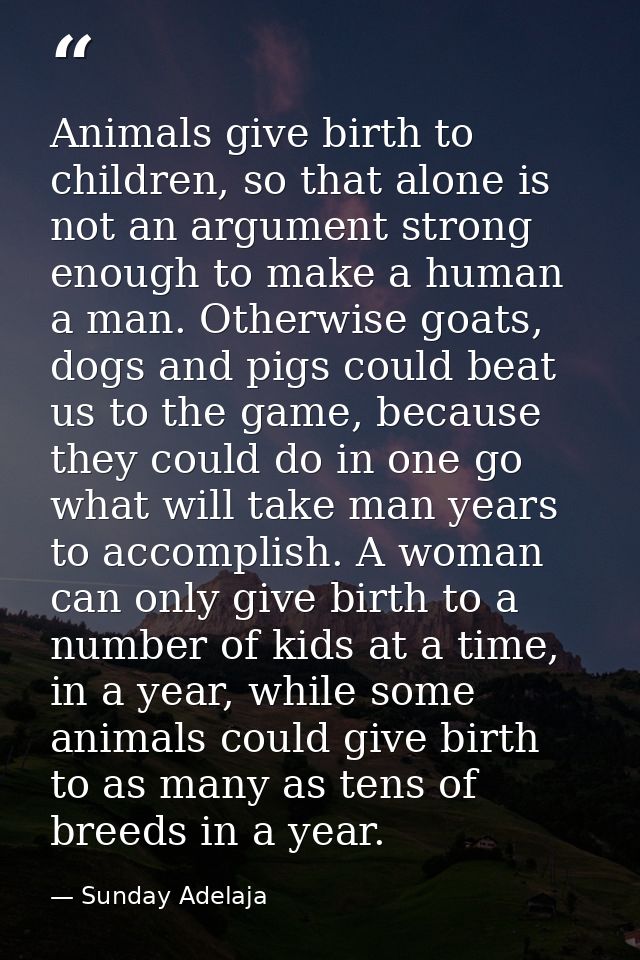 Animals give birth to children, so that alone is not an argument strong enough to make a human a man. Otherwise goats, d — Sunday Adelaja