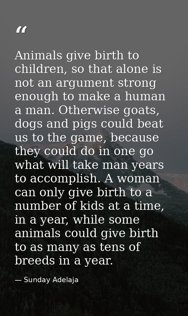 Animals give birth to children, so that alone is not an argument strong enough to make a human a man. Otherwise goats, d — Sunday Adelaja