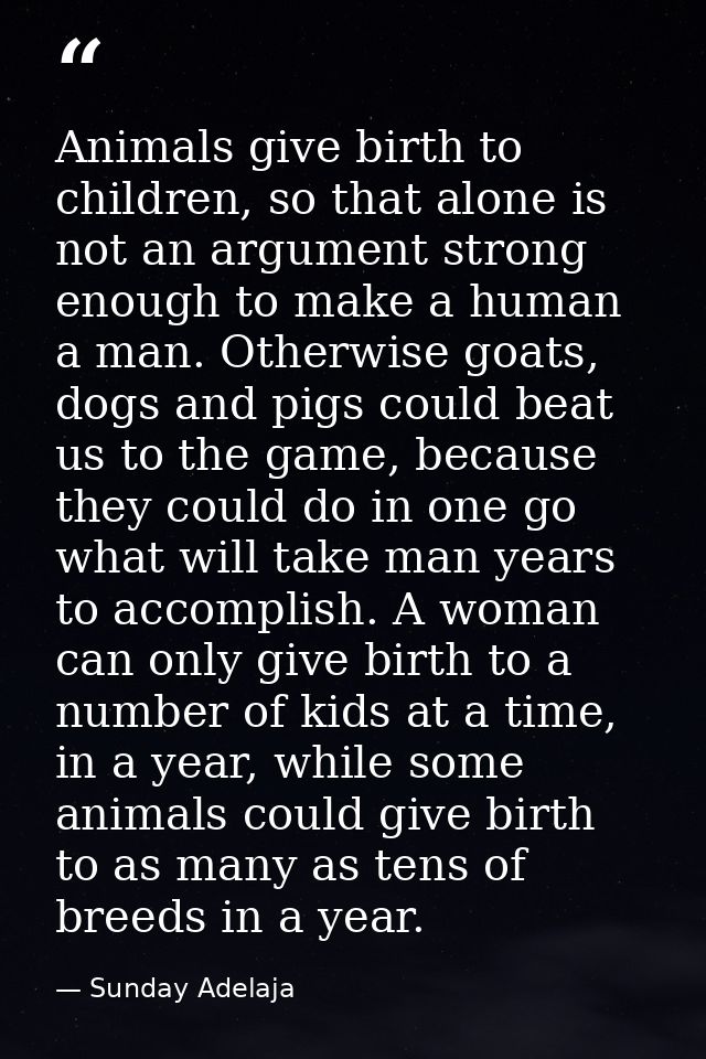 Animals give birth to children, so that alone is not an argument strong enough to make a human a man. Otherwise goats, d — Sunday Adelaja