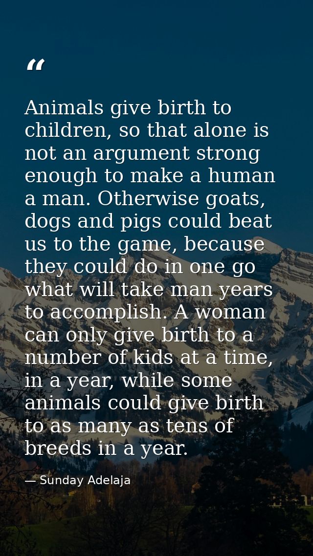 Animals give birth to children, so that alone is not an argument strong enough to make a human a man. Otherwise goats, d — Sunday Adelaja