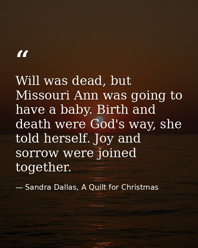 Will was dead, but Missouri Ann was going to have a baby. Birth and death were God's way, she told herself. Joy and sorr — Sandra Dallas, A Quilt for Christmas