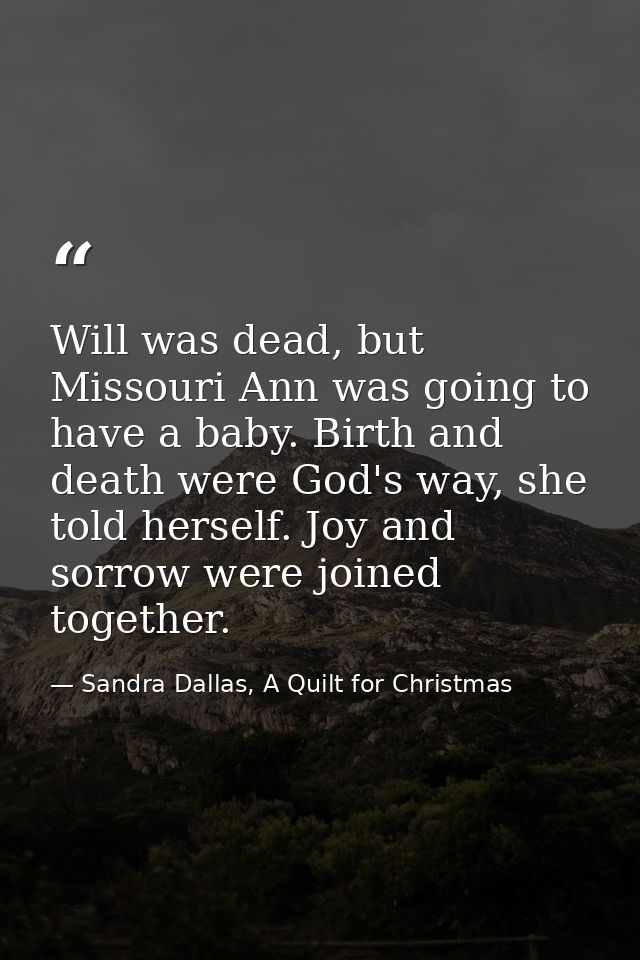Will was dead, but Missouri Ann was going to have a baby. Birth and death were God's way, she told herself. Joy and sorr — Sandra Dallas, A Quilt for Christmas