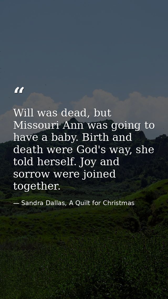 Will was dead, but Missouri Ann was going to have a baby. Birth and death were God's way, she told herself. Joy and sorr — Sandra Dallas, A Quilt for Christmas