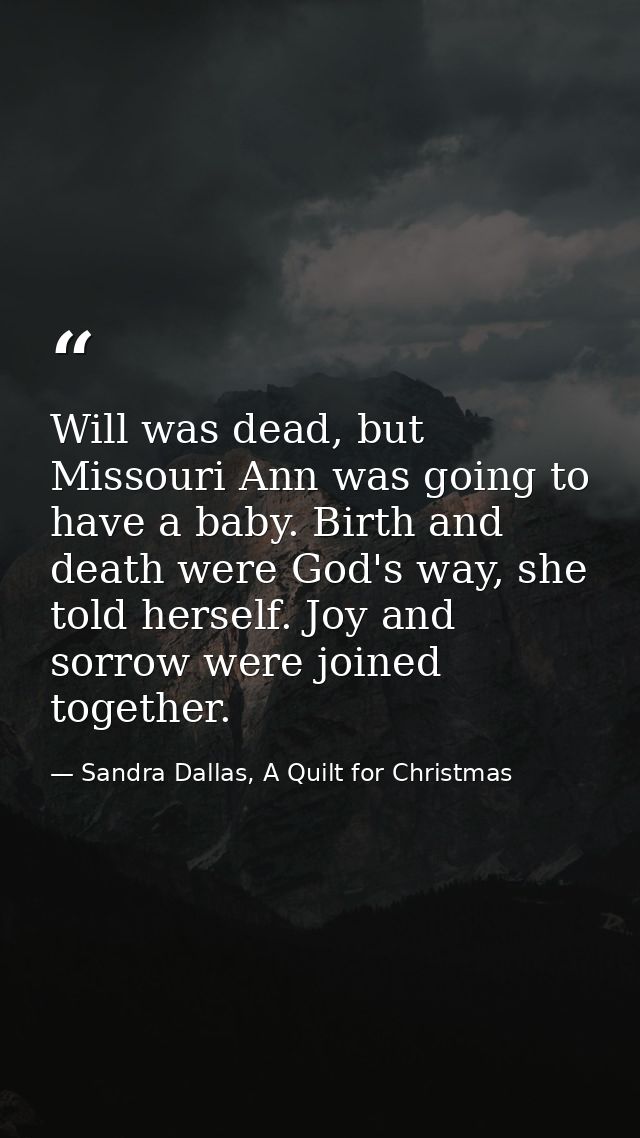 Will was dead, but Missouri Ann was going to have a baby. Birth and death were God's way, she told herself. Joy and sorr — Sandra Dallas, A Quilt for Christmas