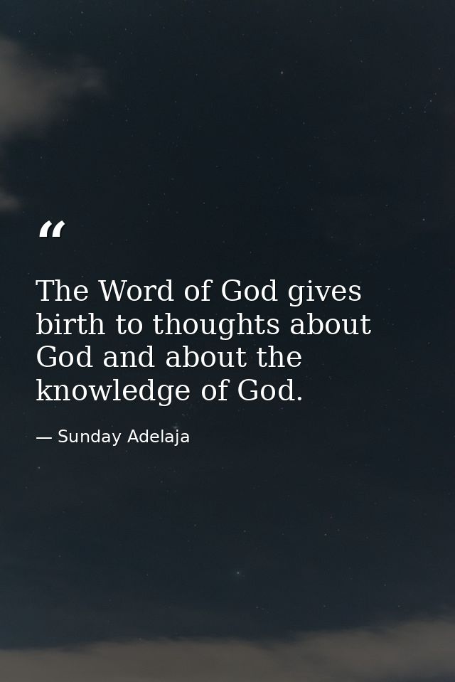 The Word of God gives birth to thoughts about God and about the knowledge of God. — Sunday Adelaja