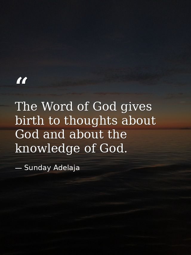 The Word of God gives birth to thoughts about God and about the knowledge of God. — Sunday Adelaja