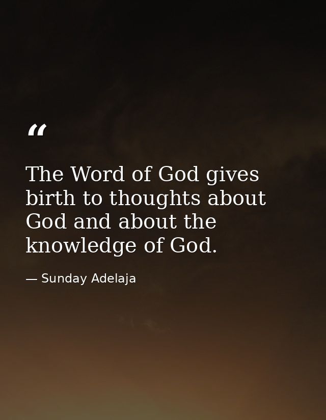 The Word of God gives birth to thoughts about God and about the knowledge of God. — Sunday Adelaja