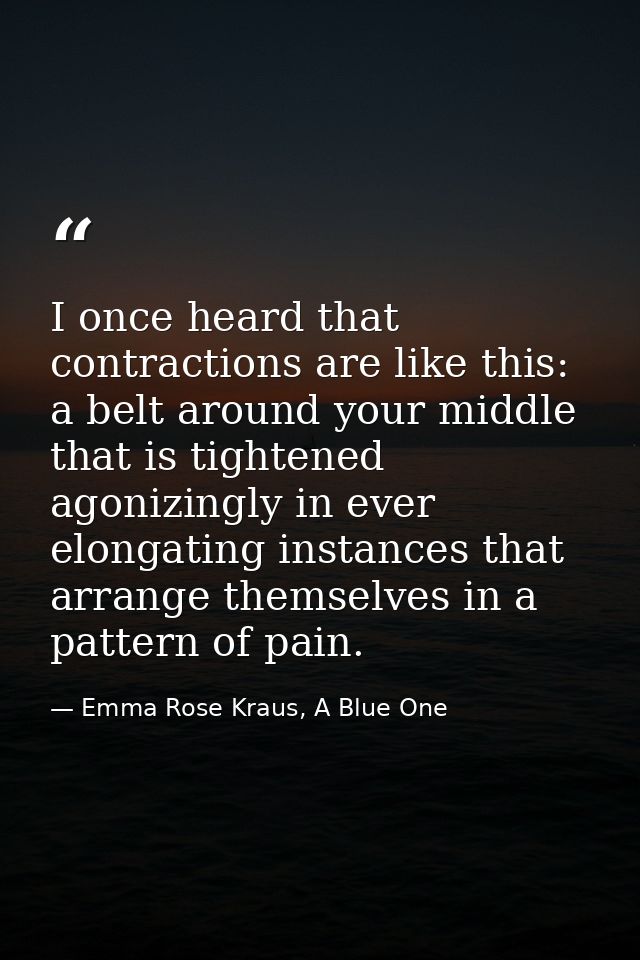 I once heard that contractions are like this: a belt around your middle that is tightened agonizingly in ever elongating — Emma Rose Kraus, A Blue One