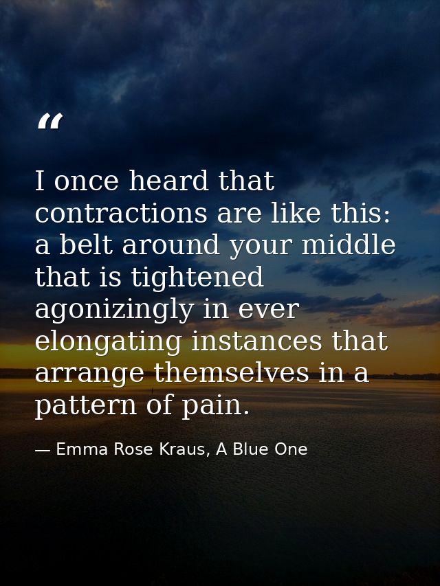 I once heard that contractions are like this: a belt around your middle that is tightened agonizingly in ever elongating — Emma Rose Kraus, A Blue One