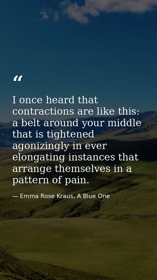I once heard that contractions are like this: a belt around your middle that is tightened agonizingly in ever elongating — Emma Rose Kraus, A Blue One