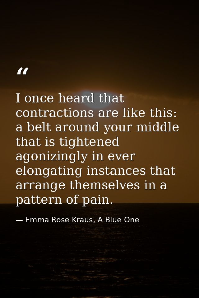 I once heard that contractions are like this: a belt around your middle that is tightened agonizingly in ever elongating — Emma Rose Kraus, A Blue One