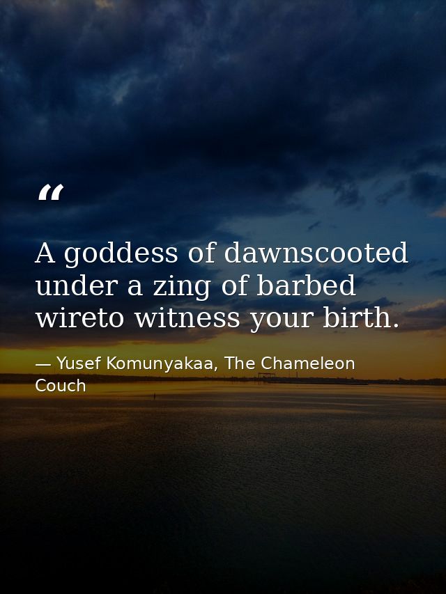 A goddess of dawnscooted under a zing of barbed wireto witness your birth. — Yusef Komunyakaa, The Chameleon Couch