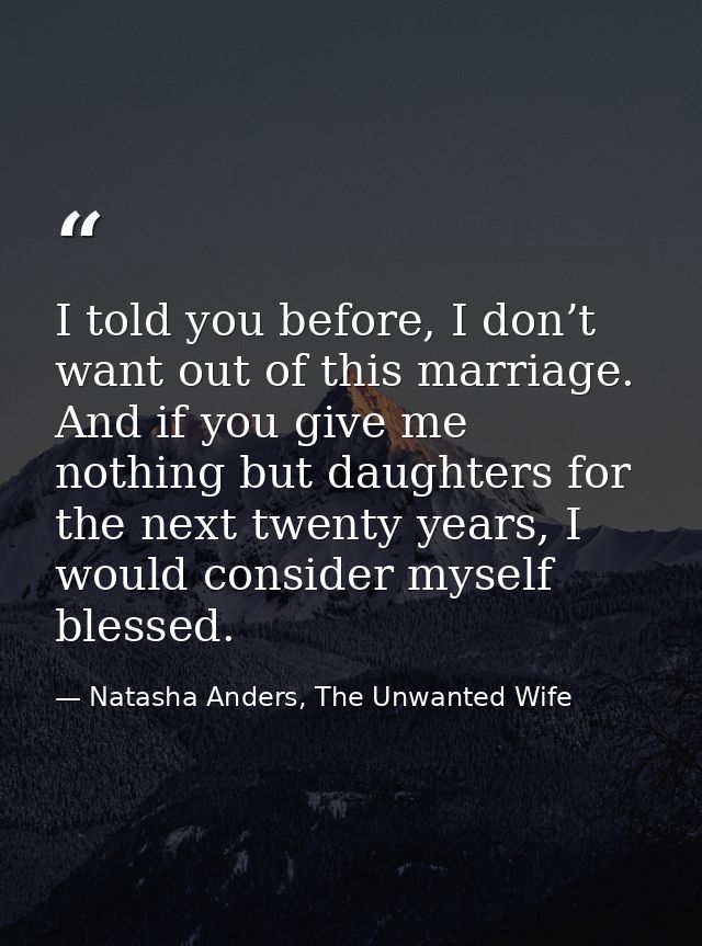I told you before, I don’t want out of this marriage. And if you give me nothing but daughters for the next twenty years — Natasha Anders, The Unwanted Wife