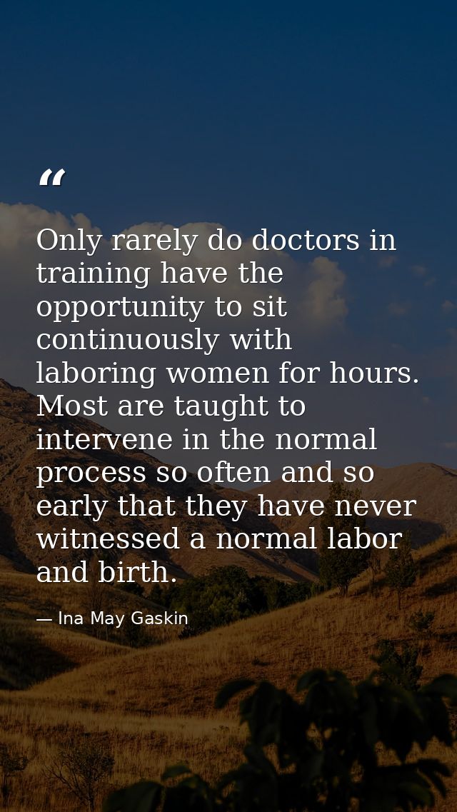 Only rarely do doctors in training have the opportunity to sit continuously with laboring women for hours. Most are taug — Ina May Gaskin