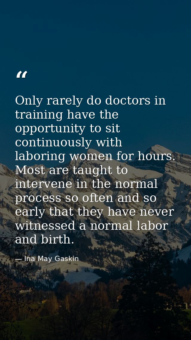 Only rarely do doctors in training have the opportunity to sit continuously with laboring women for hours. Most are taug — Ina May Gaskin