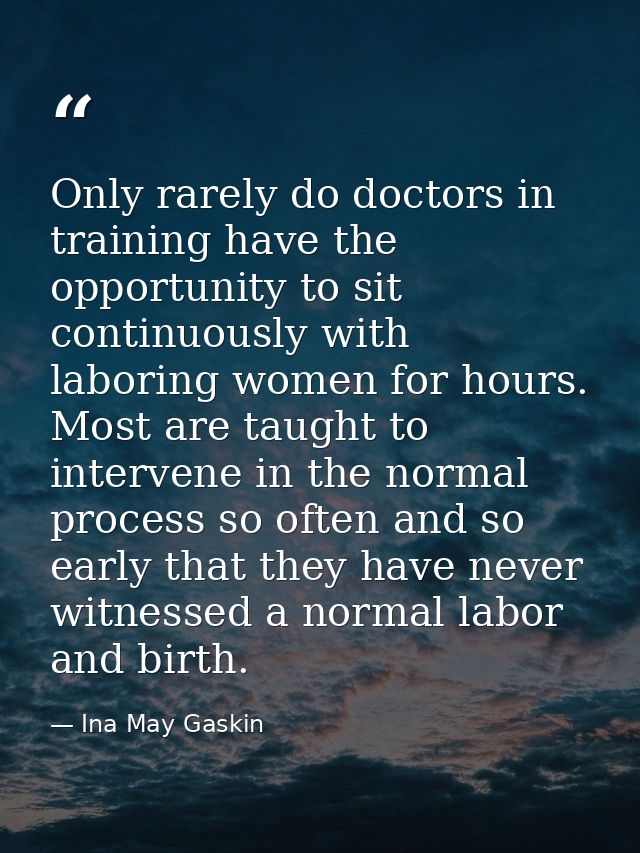 Only rarely do doctors in training have the opportunity to sit continuously with laboring women for hours. Most are taug — Ina May Gaskin