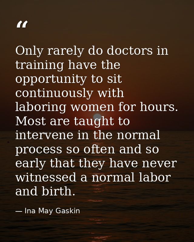 Only rarely do doctors in training have the opportunity to sit continuously with laboring women for hours. Most are taug — Ina May Gaskin