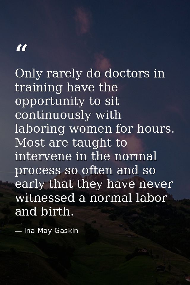 Only rarely do doctors in training have the opportunity to sit continuously with laboring women for hours. Most are taug — Ina May Gaskin