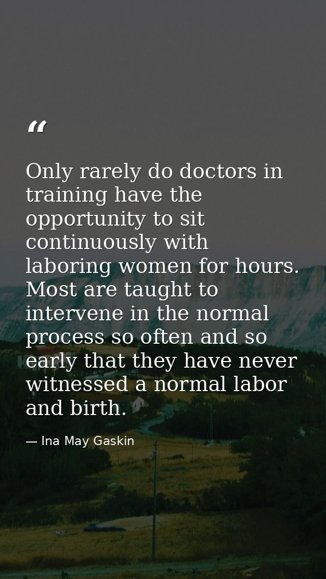 Only rarely do doctors in training have the opportunity to sit continuously with laboring women for hours. Most are taug — Ina May Gaskin