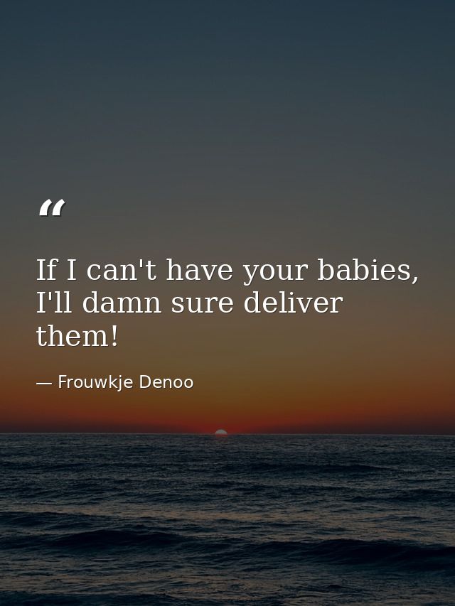 If I can't have your babies, I'll damn sure deliver them! — Frouwkje Denoo