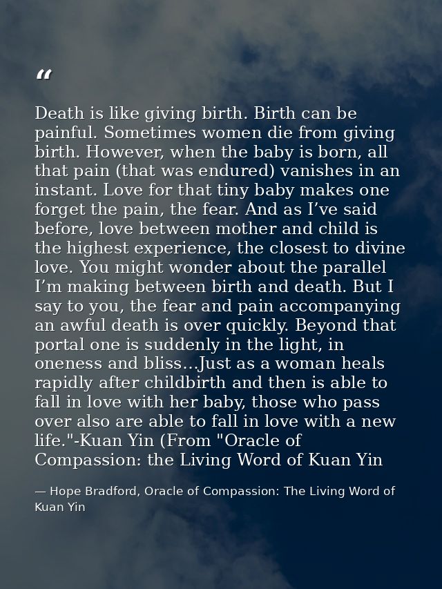 Death is like giving birth. Birth can be painful. Sometimes women die from giving birth. However, when the baby is born, — Hope Bradford, Oracle of Compassion: The Living Word of Kuan Yin
