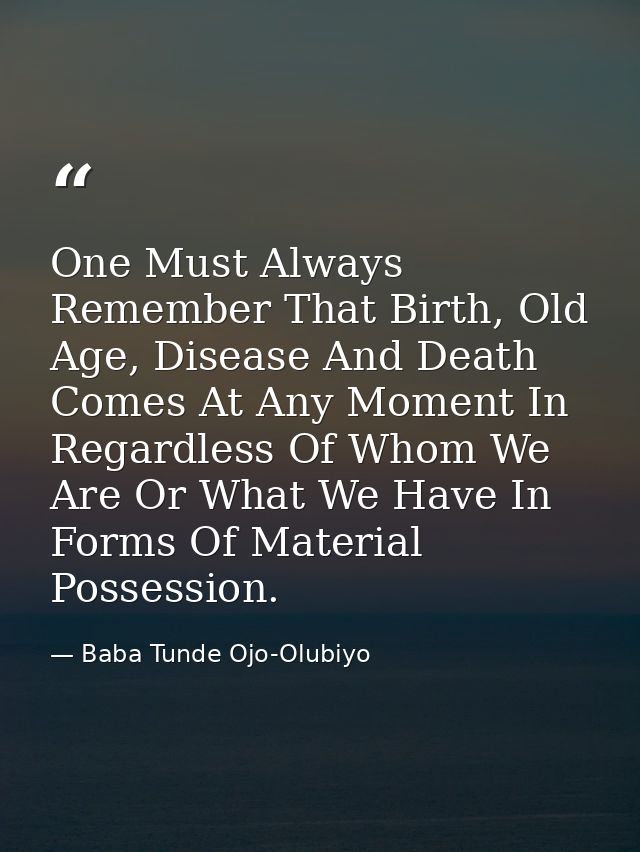 One Must Always Remember That Birth, Old Age, Disease And Death Comes At Any Moment In Regardless Of Whom We Are Or What — Baba Tunde Ojo-Olubiyo
