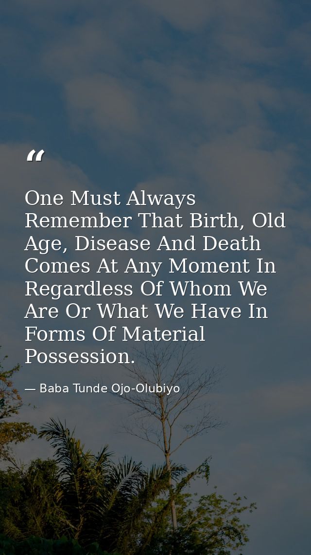 One Must Always Remember That Birth, Old Age, Disease And Death Comes At Any Moment In Regardless Of Whom We Are Or What — Baba Tunde Ojo-Olubiyo