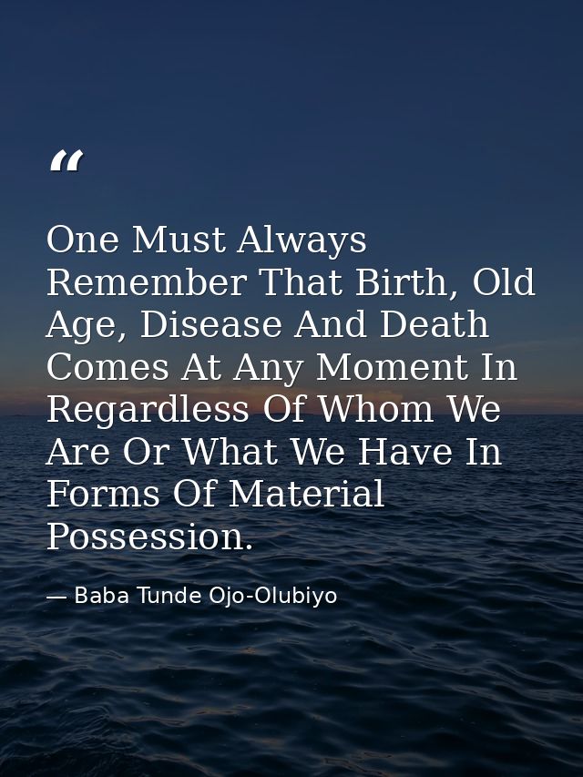 One Must Always Remember That Birth, Old Age, Disease And Death Comes At Any Moment In Regardless Of Whom We Are Or What — Baba Tunde Ojo-Olubiyo