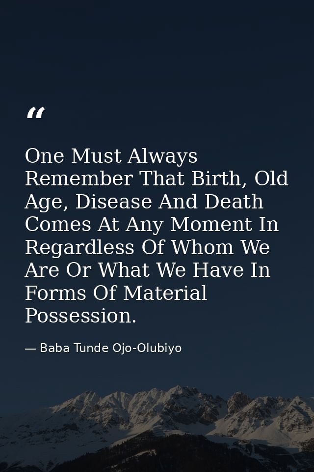 One Must Always Remember That Birth, Old Age, Disease And Death Comes At Any Moment In Regardless Of Whom We Are Or What — Baba Tunde Ojo-Olubiyo