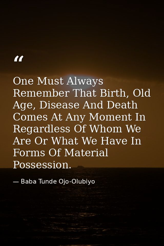 One Must Always Remember That Birth, Old Age, Disease And Death Comes At Any Moment In Regardless Of Whom We Are Or What — Baba Tunde Ojo-Olubiyo