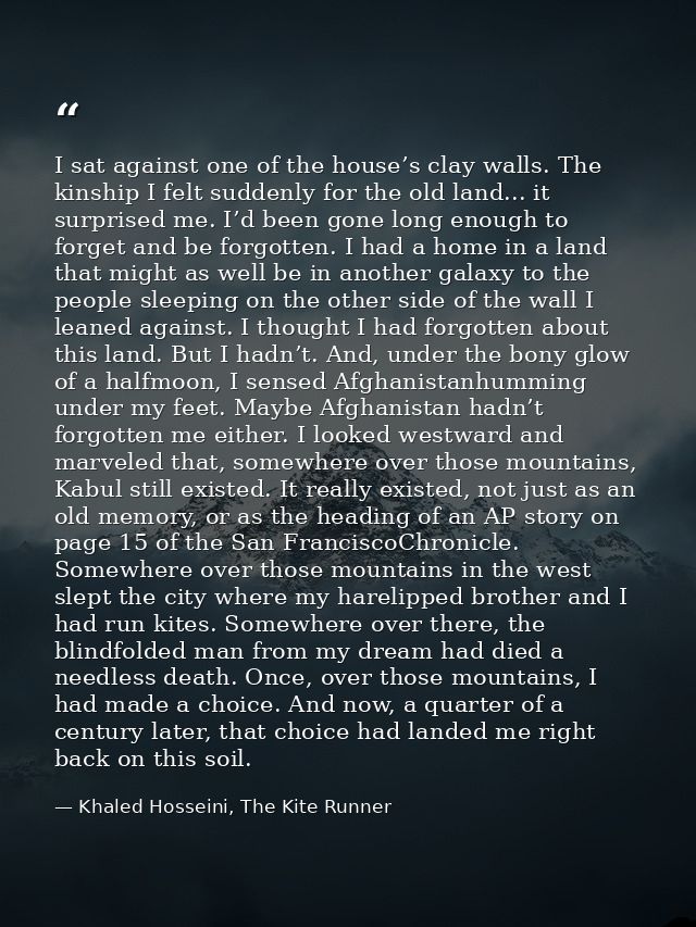 I sat against one of the house’s clay walls. The kinship I felt suddenly for the old land... it surprised me. I’d been g — Khaled Hosseini, The Kite Runner