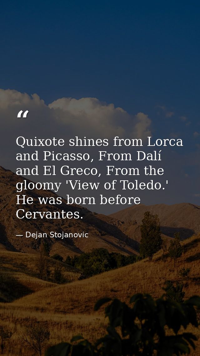 Quixote shines from Lorca and Picasso, From Dalí and El Greco, From the gloomy 'View of Toledo.' He was born before Cerv — Dejan Stojanovic