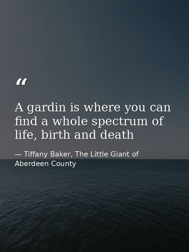 A gardin is where you can find a whole spectrum of life, birth and death — Tiffany Baker, The Little Giant of Aberdeen County