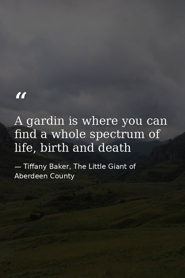 A gardin is where you can find a whole spectrum of life, birth and death — Tiffany Baker, The Little Giant of Aberdeen County