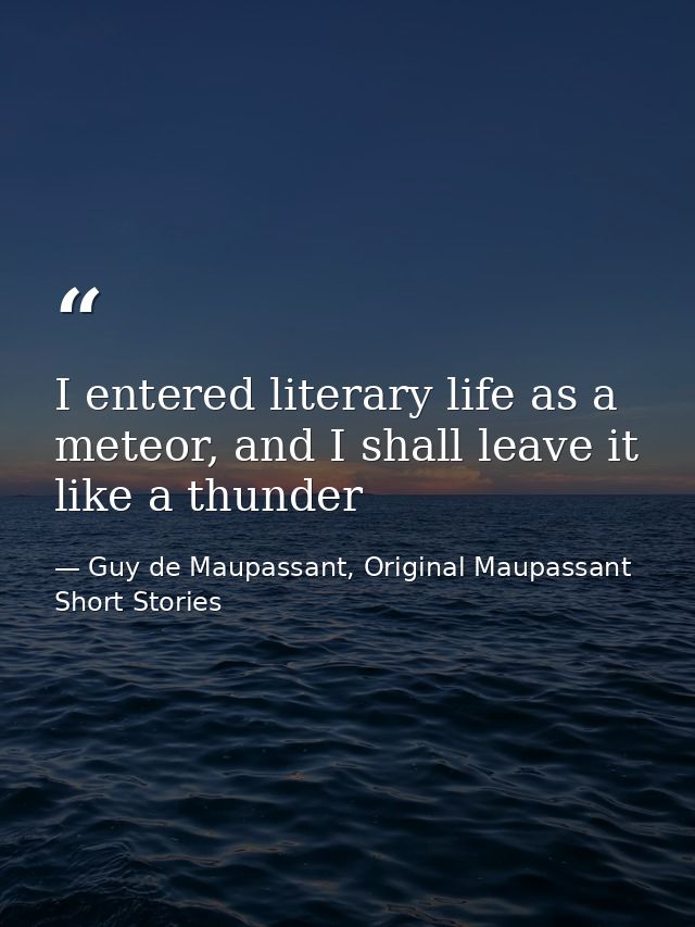 I entered literary life as a meteor, and I shall leave it like a thunder — Guy de Maupassant, Original Maupassant Short Stories