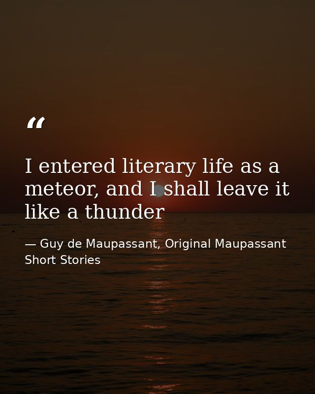 I entered literary life as a meteor, and I shall leave it like a thunder — Guy de Maupassant, Original Maupassant Short Stories