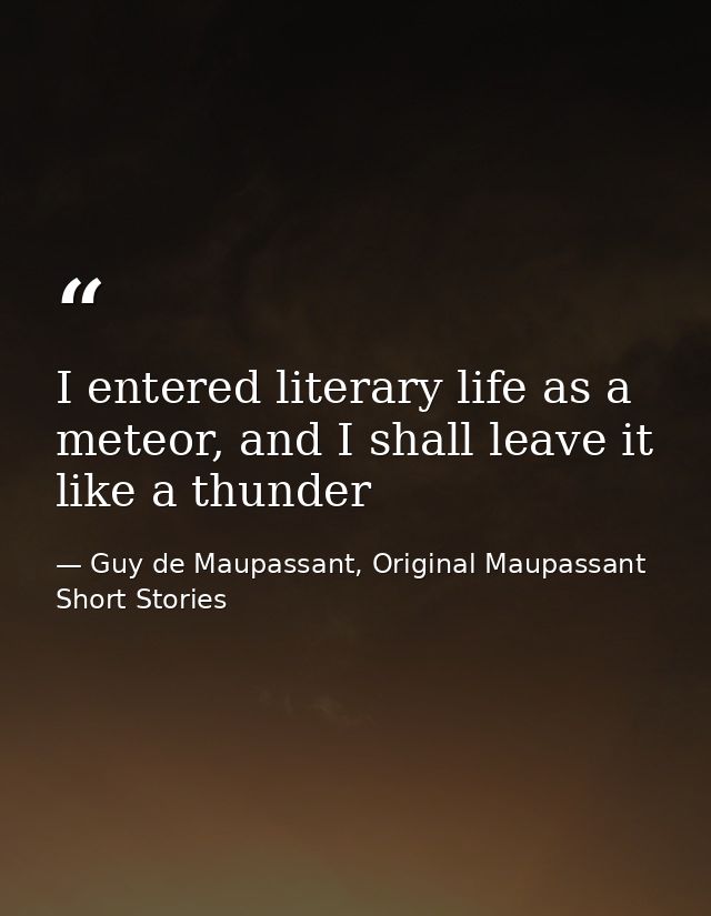 I entered literary life as a meteor, and I shall leave it like a thunder — Guy de Maupassant, Original Maupassant Short Stories