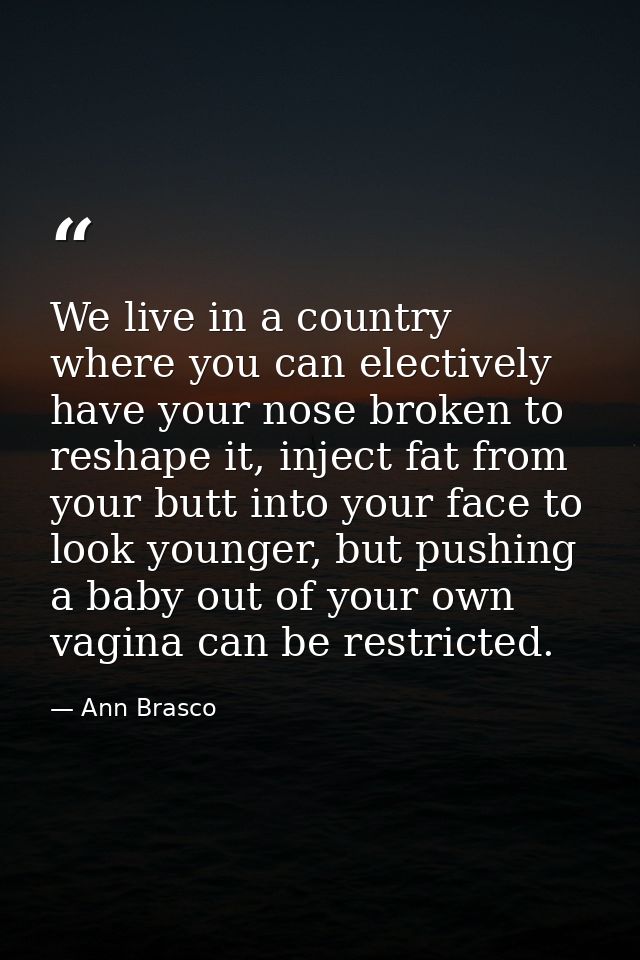 We live in a country where you can electively have your nose broken to reshape it, inject fat from your butt into your f — Ann Brasco