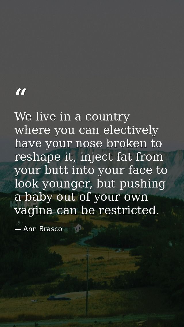 We live in a country where you can electively have your nose broken to reshape it, inject fat from your butt into your f — Ann Brasco