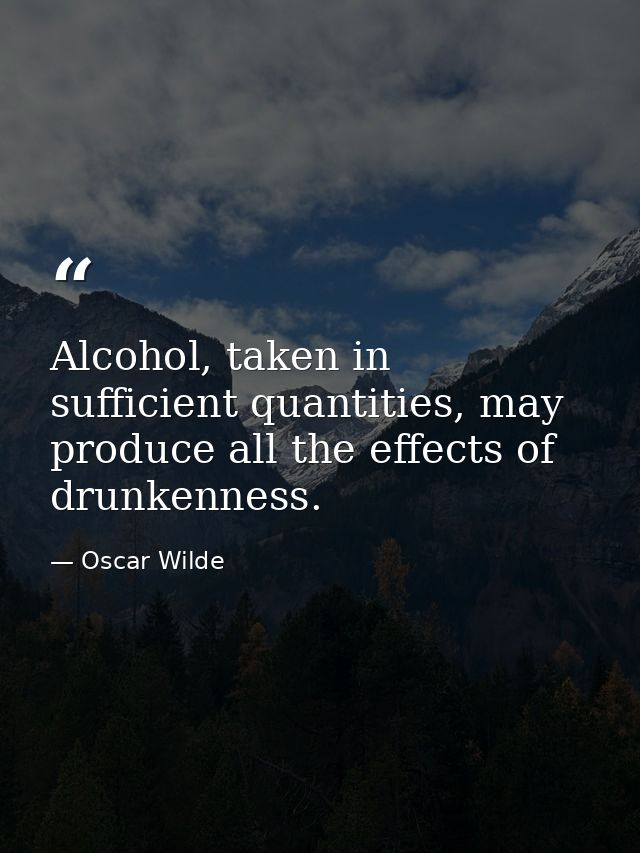 Alcohol, taken in sufficient quantities, may produce all the effects of drunkenness. — Oscar Wilde