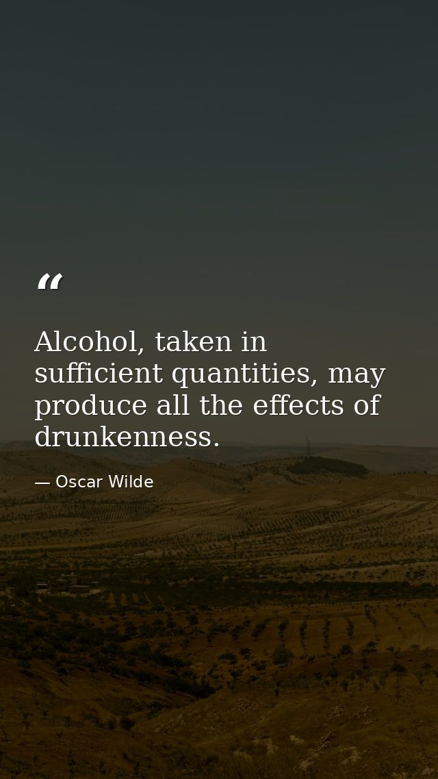 Alcohol, taken in sufficient quantities, may produce all the effects of drunkenness. — Oscar Wilde