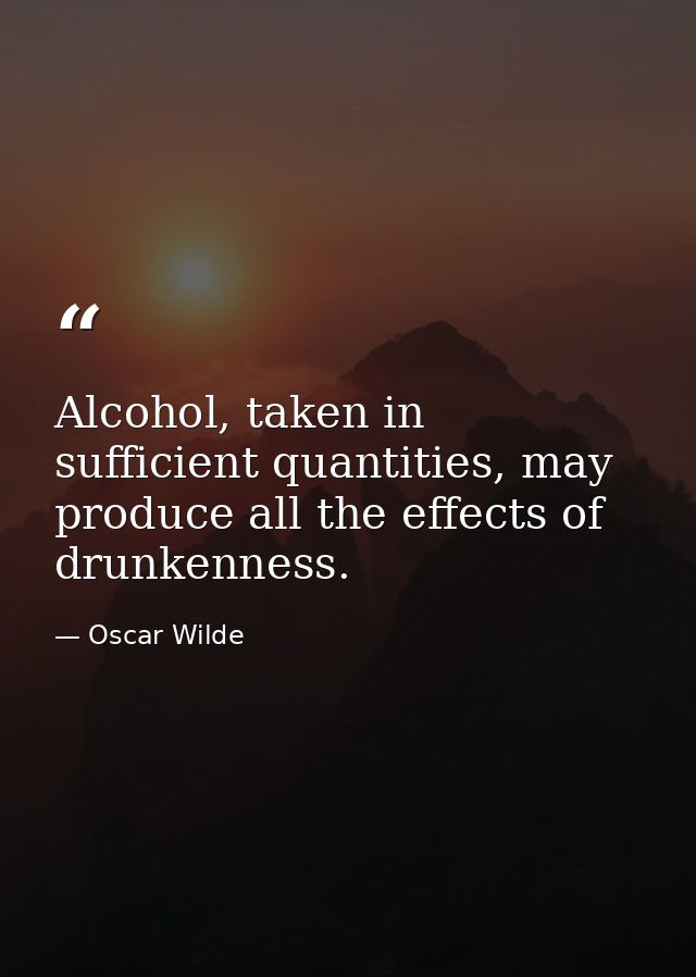 Alcohol, taken in sufficient quantities, may produce all the effects of drunkenness. — Oscar Wilde