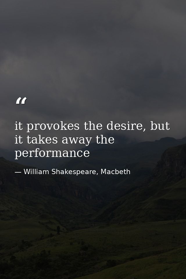 it provokes the desire, but it takes away the performance — William Shakespeare, Macbeth