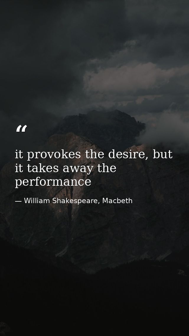 it provokes the desire, but it takes away the performance — William Shakespeare, Macbeth