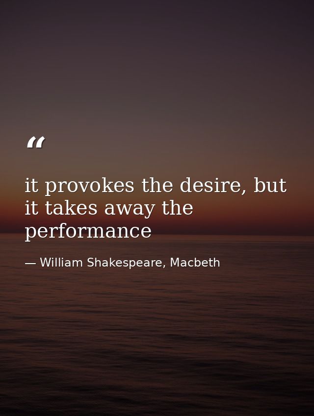 it provokes the desire, but it takes away the performance — William Shakespeare, Macbeth